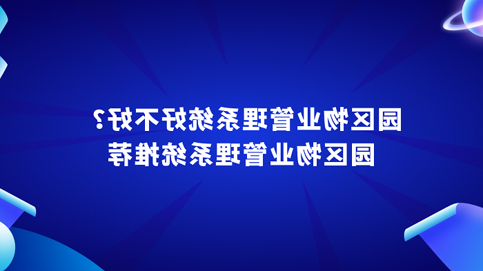 园区物业管理系统好不好？园区物业管理系统推荐